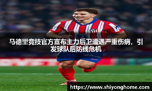 马德里竞技官方宣布主力后卫遭遇严重伤病，引发球队后防线危机