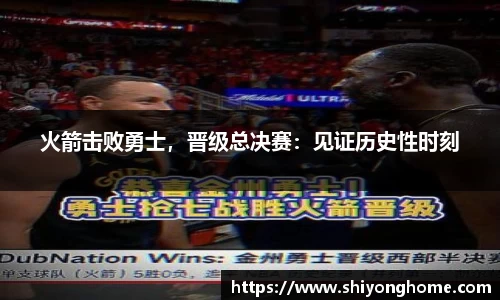 火箭击败勇士，晋级总决赛：见证历史性时刻