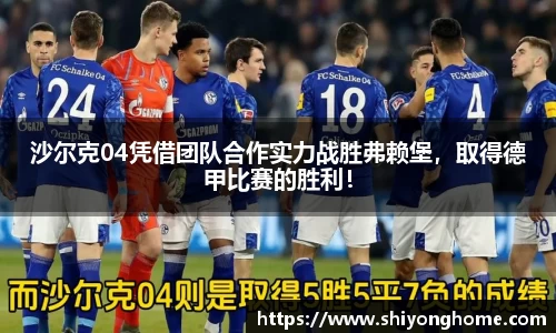 沙尔克04凭借团队合作实力战胜弗赖堡，取得德甲比赛的胜利！
