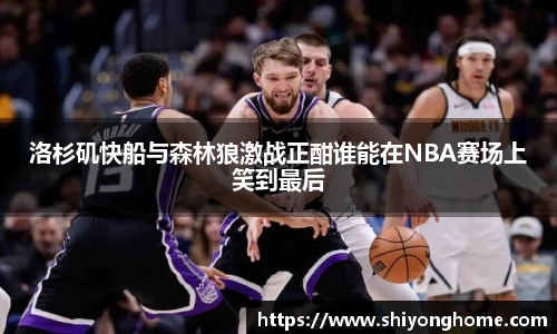 洛杉矶快船与森林狼激战正酣谁能在NBA赛场上笑到最后
