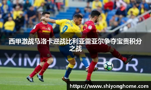 西甲激战马洛卡迎战比利亚雷亚尔争夺宝贵积分之战