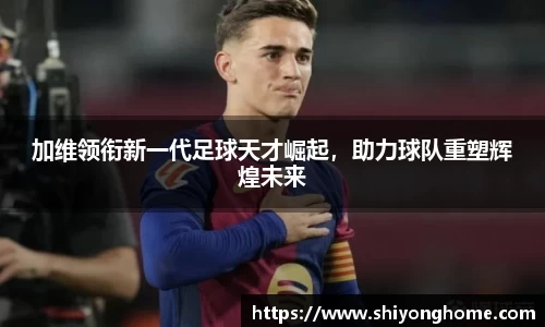 加维领衔新一代足球天才崛起，助力球队重塑辉煌未来
