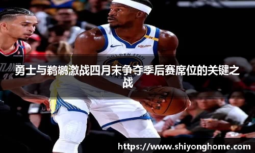 勇士与鹈鹕激战四月末争夺季后赛席位的关键之战