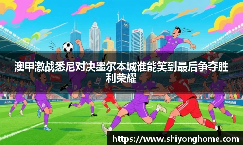 澳甲激战悉尼对决墨尔本城谁能笑到最后争夺胜利荣耀